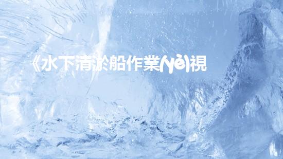 《水下清淤船作業(yè)視頻：揭秘海底奇觀，震撼你的雙眼！》